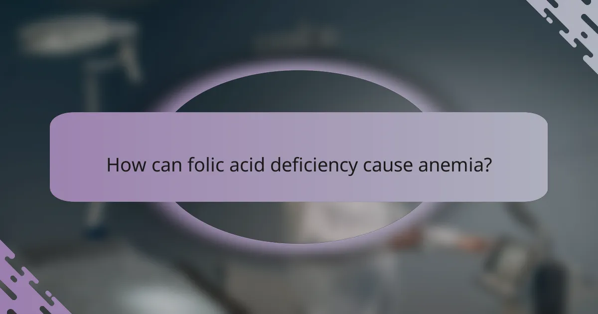 How can folic acid deficiency cause anemia?
