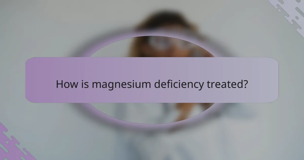 How is magnesium deficiency treated?