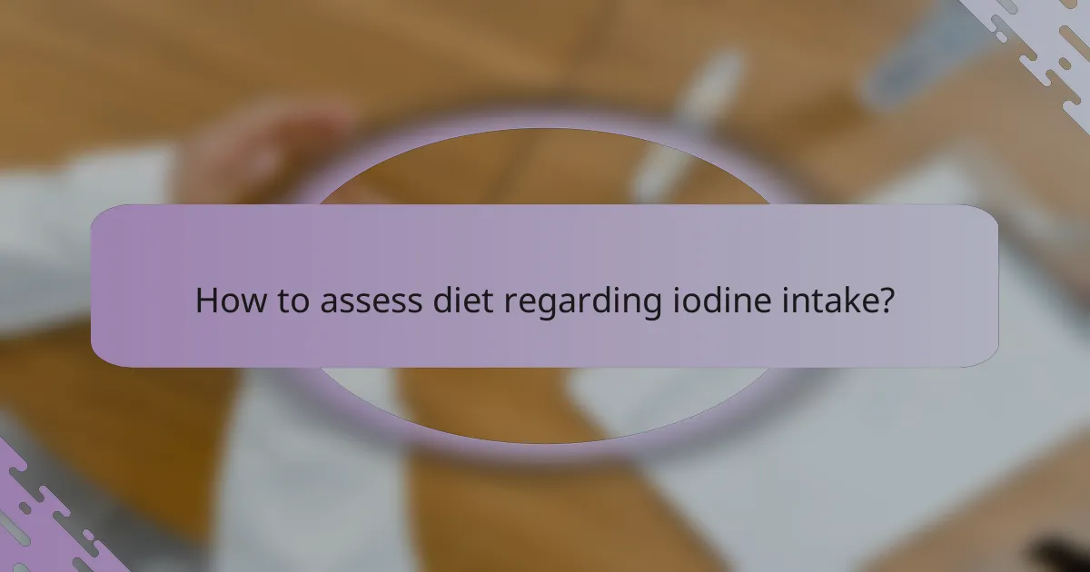 How to assess diet regarding iodine intake?