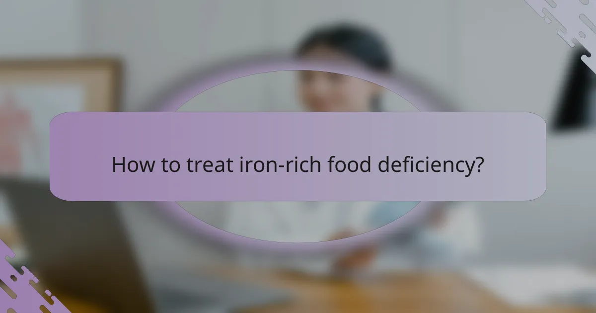 How to treat iron-rich food deficiency?