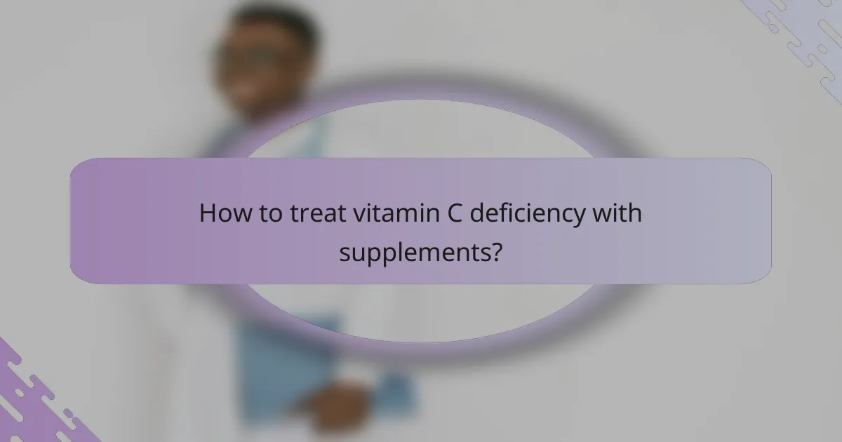 How to treat vitamin C deficiency with supplements?
