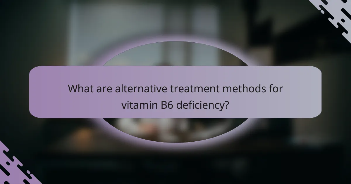What are alternative treatment methods for vitamin B6 deficiency?