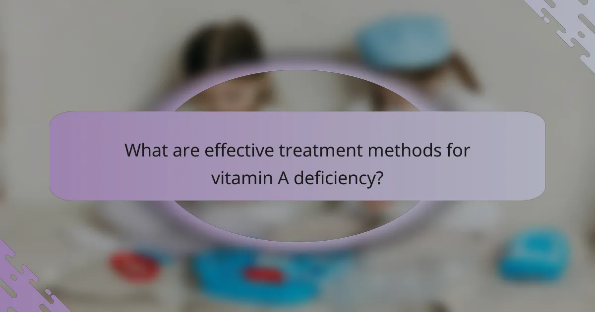 What are effective treatment methods for vitamin A deficiency?