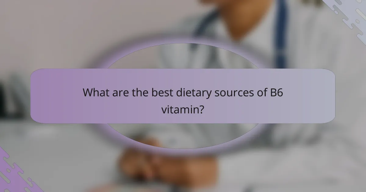What are the best dietary sources of B6 vitamin?