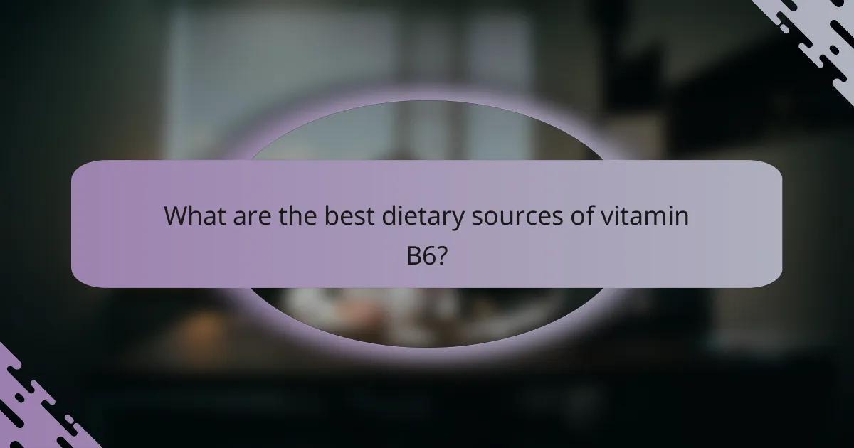 What are the best dietary sources of vitamin B6?
