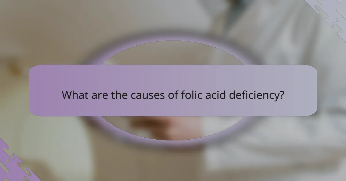 What are the causes of folic acid deficiency?