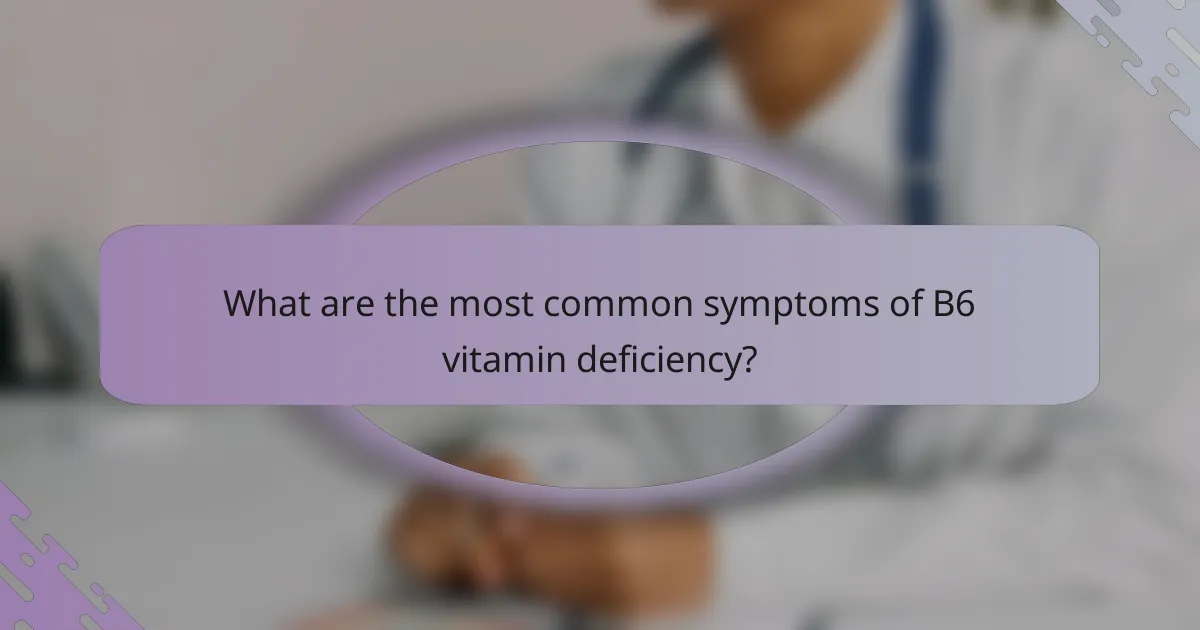 What are the most common symptoms of B6 vitamin deficiency?
