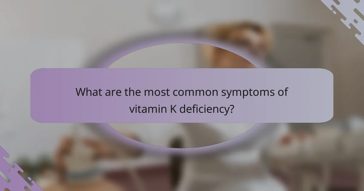 What are the most common symptoms of vitamin K deficiency?