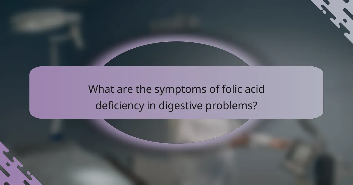 What are the symptoms of folic acid deficiency in digestive problems?
