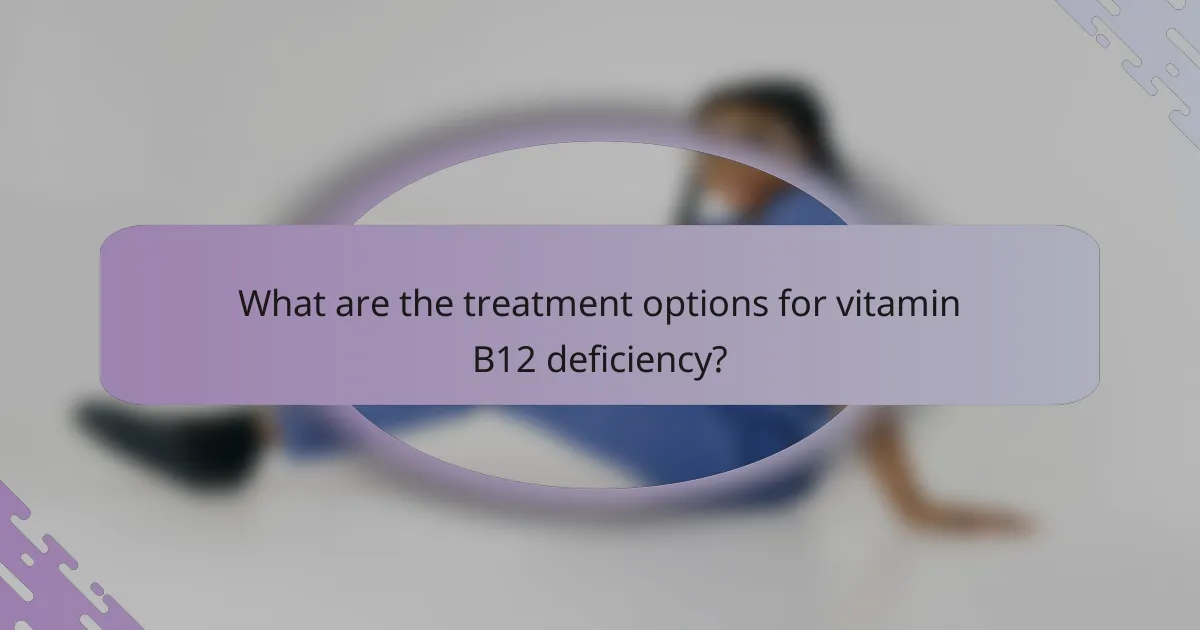 What are the treatment options for vitamin B12 deficiency?
