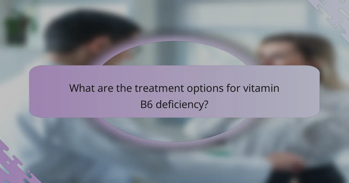 What are the treatment options for vitamin B6 deficiency?