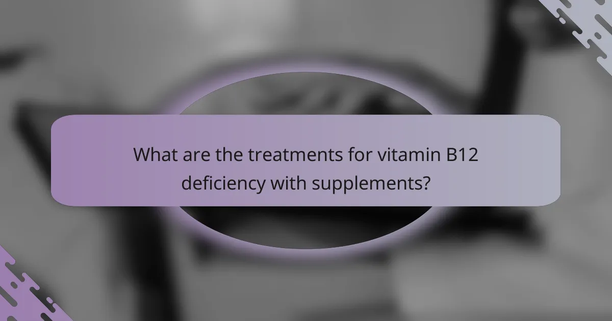 What are the treatments for vitamin B12 deficiency with supplements?