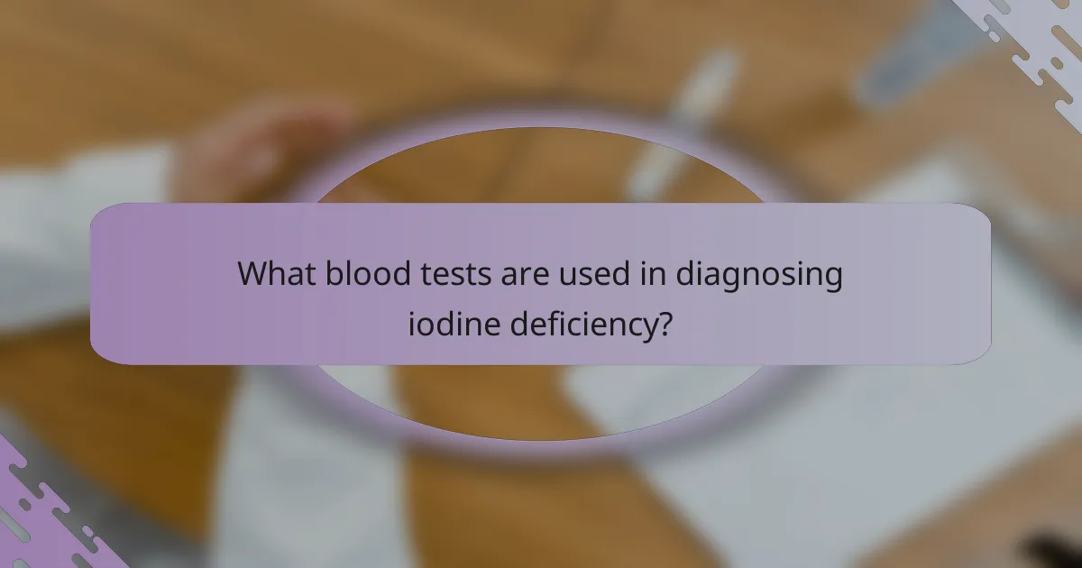 What blood tests are used in diagnosing iodine deficiency?