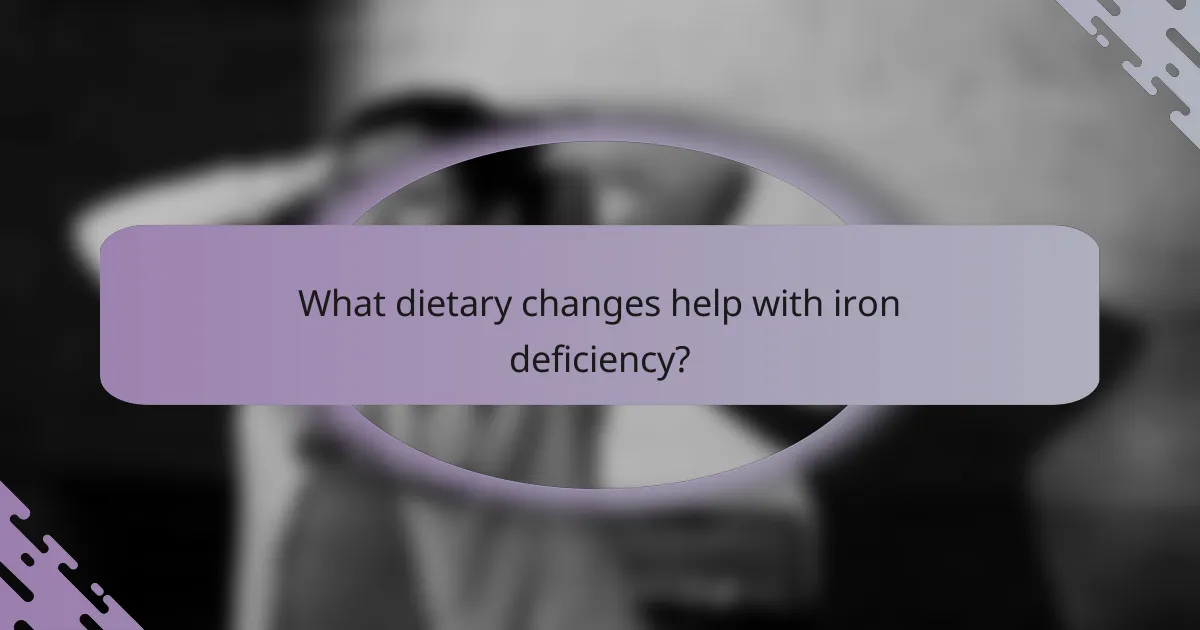 What dietary changes help with iron deficiency?