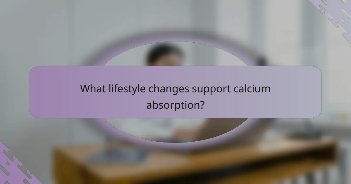 What lifestyle changes support calcium absorption?