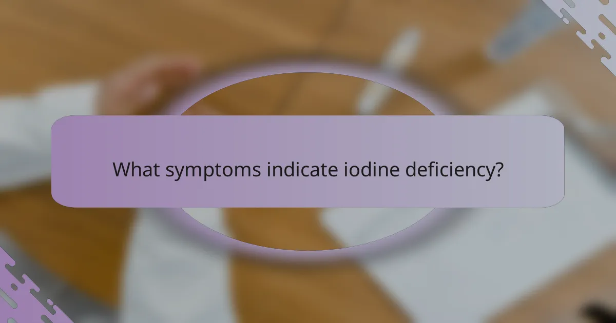 What symptoms indicate iodine deficiency?