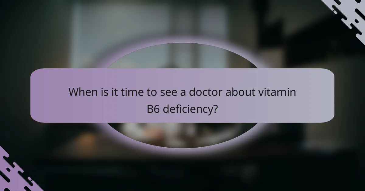 When is it time to see a doctor about vitamin B6 deficiency?