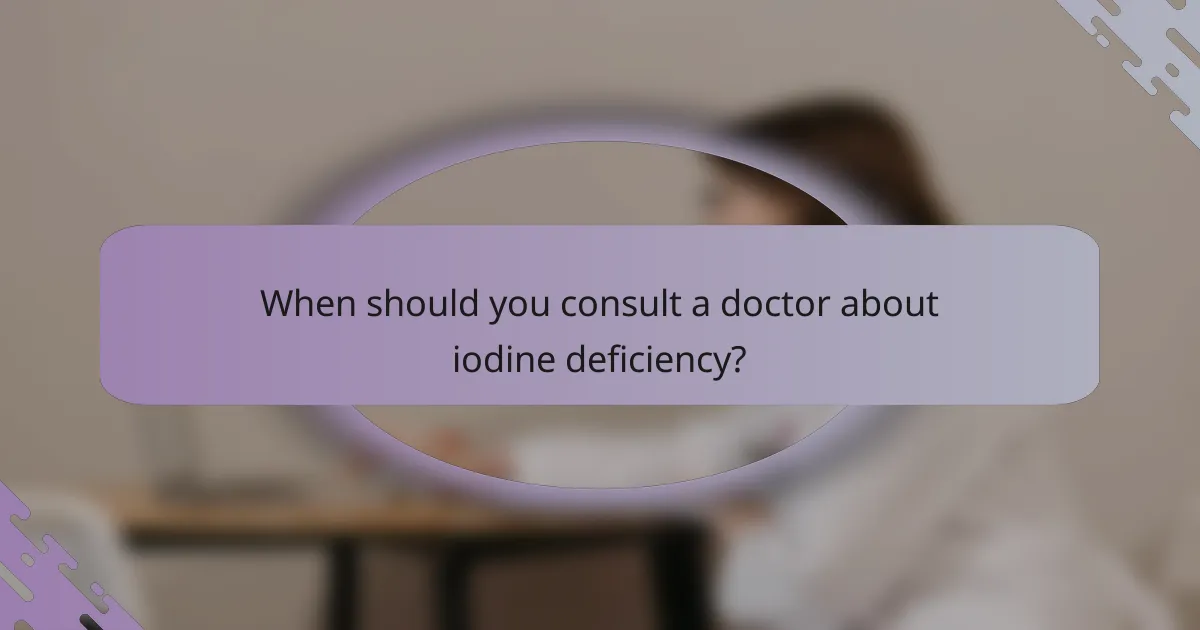 When should you consult a doctor about iodine deficiency?
